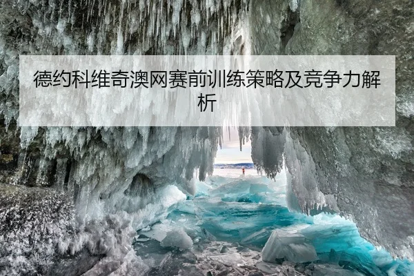 德约科维奇澳网赛前训练策略及竞争力解析